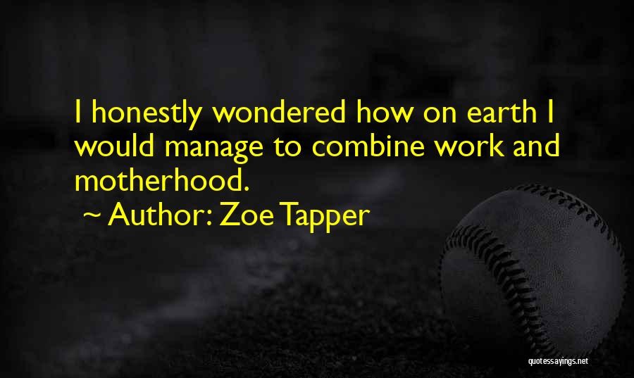 Zoe Tapper Quotes: I Honestly Wondered How On Earth I Would Manage To Combine Work And Motherhood.