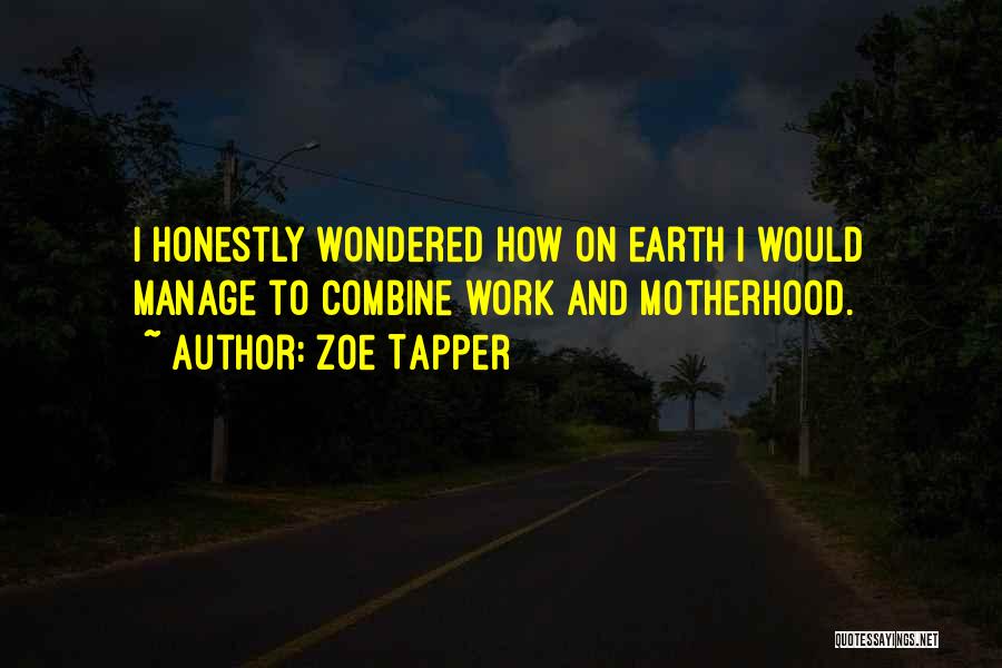 Zoe Tapper Quotes: I Honestly Wondered How On Earth I Would Manage To Combine Work And Motherhood.