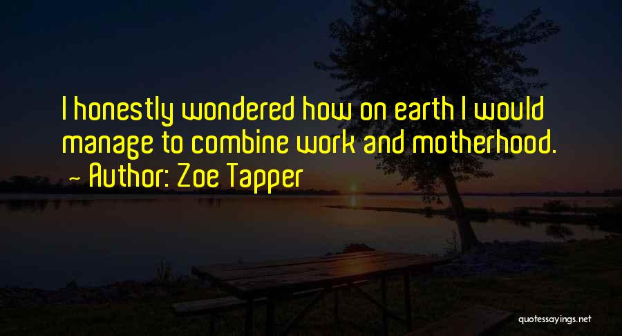 Zoe Tapper Quotes: I Honestly Wondered How On Earth I Would Manage To Combine Work And Motherhood.