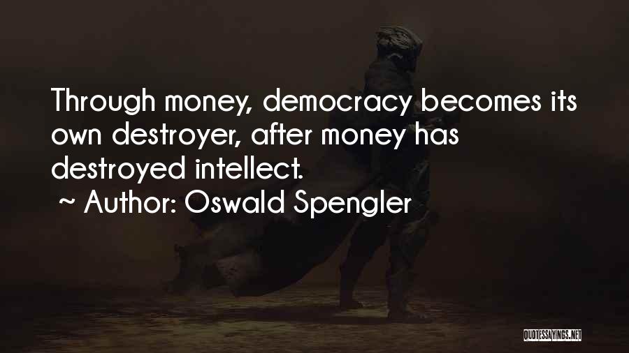 Oswald Spengler Quotes: Through Money, Democracy Becomes Its Own Destroyer, After Money Has Destroyed Intellect.