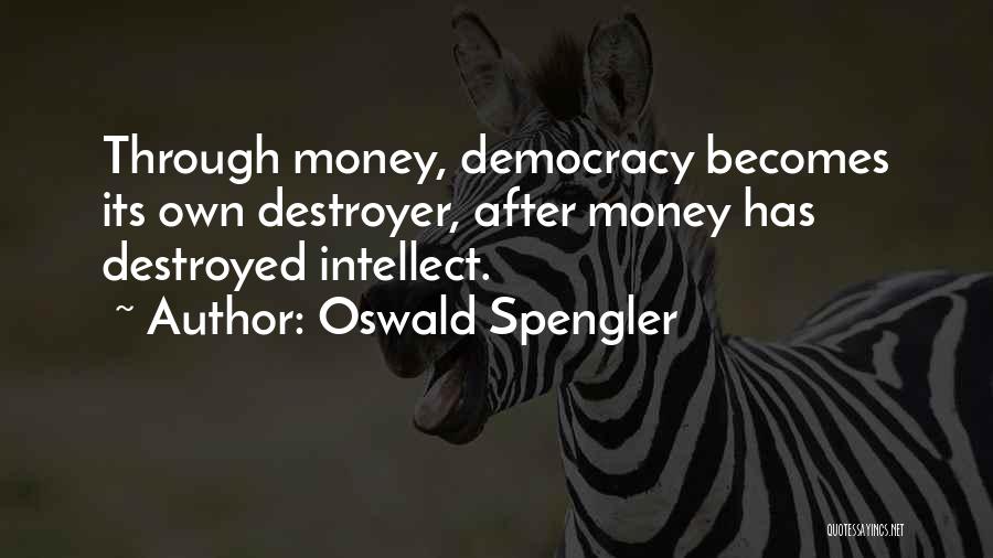 Oswald Spengler Quotes: Through Money, Democracy Becomes Its Own Destroyer, After Money Has Destroyed Intellect.