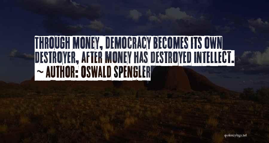 Oswald Spengler Quotes: Through Money, Democracy Becomes Its Own Destroyer, After Money Has Destroyed Intellect.