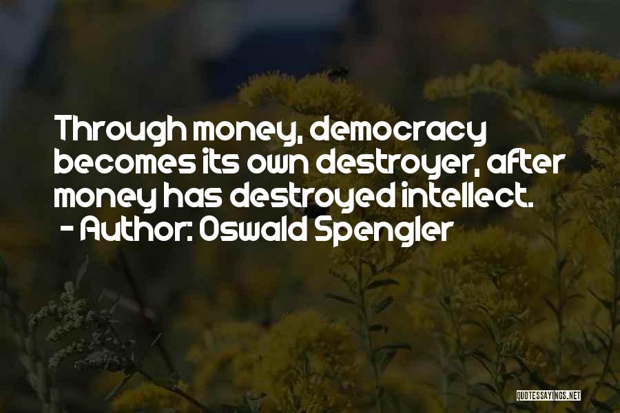 Oswald Spengler Quotes: Through Money, Democracy Becomes Its Own Destroyer, After Money Has Destroyed Intellect.
