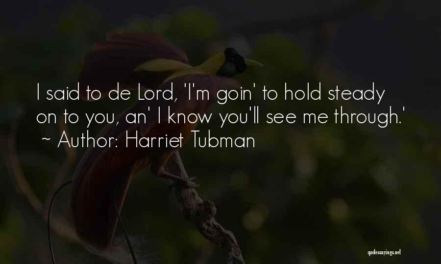 Harriet Tubman Quotes: I Said To De Lord, 'i'm Goin' To Hold Steady On To You, An' I Know You'll See Me Through.'