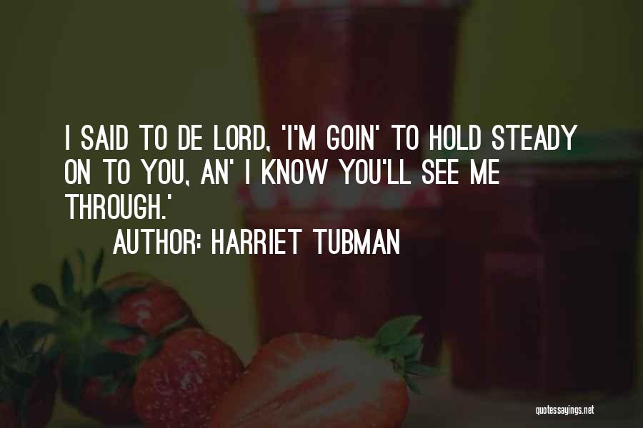 Harriet Tubman Quotes: I Said To De Lord, 'i'm Goin' To Hold Steady On To You, An' I Know You'll See Me Through.'