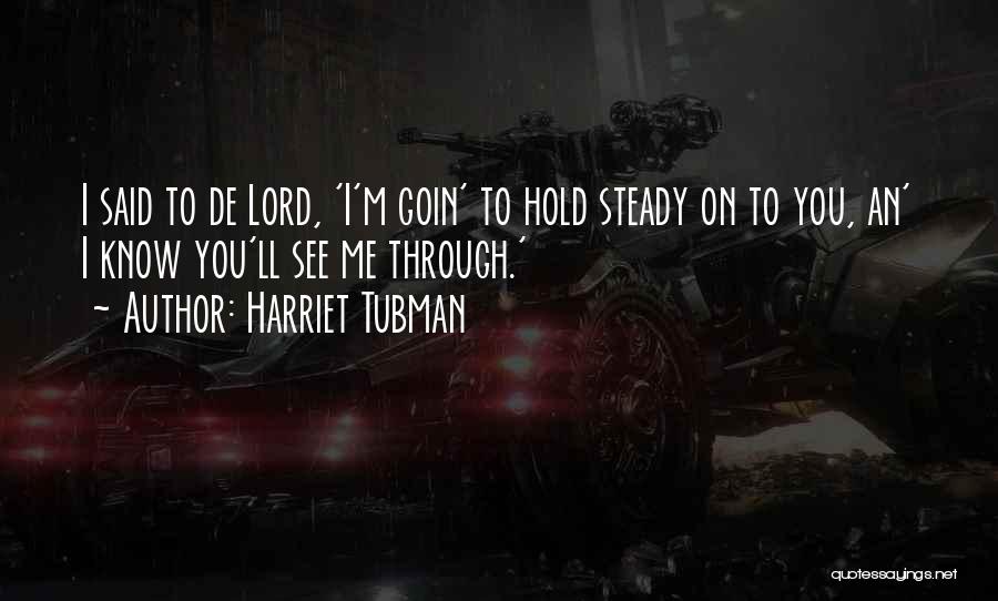 Harriet Tubman Quotes: I Said To De Lord, 'i'm Goin' To Hold Steady On To You, An' I Know You'll See Me Through.'