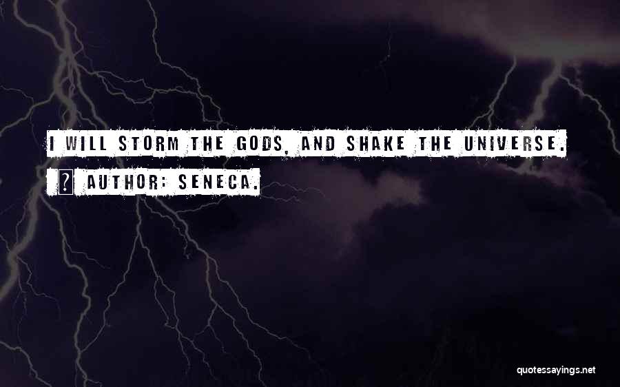 Seneca. Quotes: I Will Storm The Gods, And Shake The Universe.