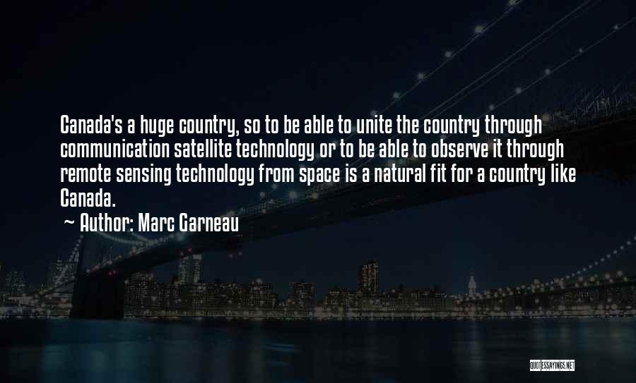 Marc Garneau Quotes: Canada's A Huge Country, So To Be Able To Unite The Country Through Communication Satellite Technology Or To Be Able