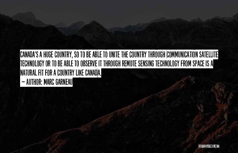 Marc Garneau Quotes: Canada's A Huge Country, So To Be Able To Unite The Country Through Communication Satellite Technology Or To Be Able