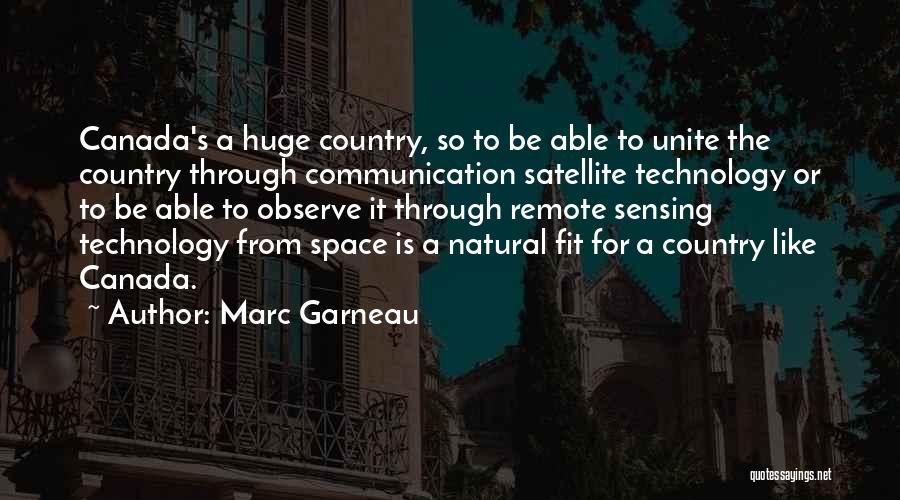 Marc Garneau Quotes: Canada's A Huge Country, So To Be Able To Unite The Country Through Communication Satellite Technology Or To Be Able