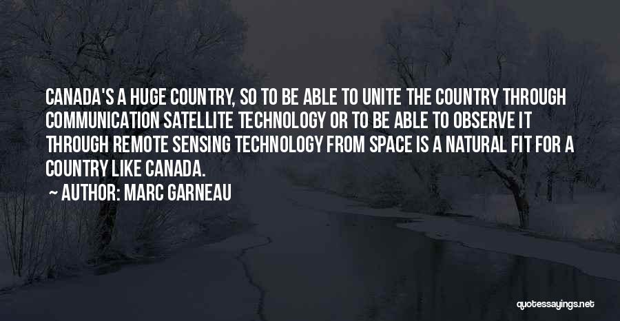 Marc Garneau Quotes: Canada's A Huge Country, So To Be Able To Unite The Country Through Communication Satellite Technology Or To Be Able