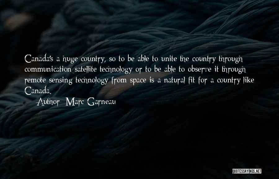 Marc Garneau Quotes: Canada's A Huge Country, So To Be Able To Unite The Country Through Communication Satellite Technology Or To Be Able