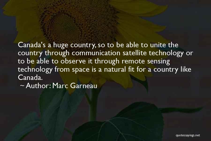 Marc Garneau Quotes: Canada's A Huge Country, So To Be Able To Unite The Country Through Communication Satellite Technology Or To Be Able