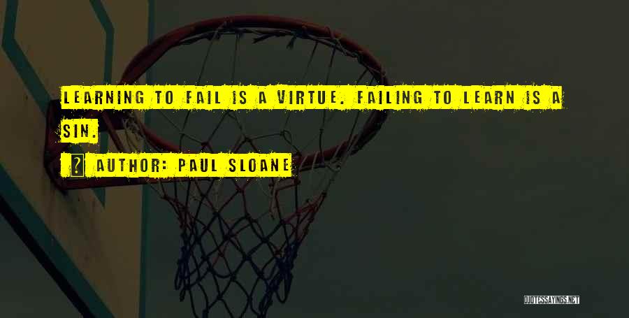 Paul Sloane Quotes: Learning To Fail Is A Virtue. Failing To Learn Is A Sin.