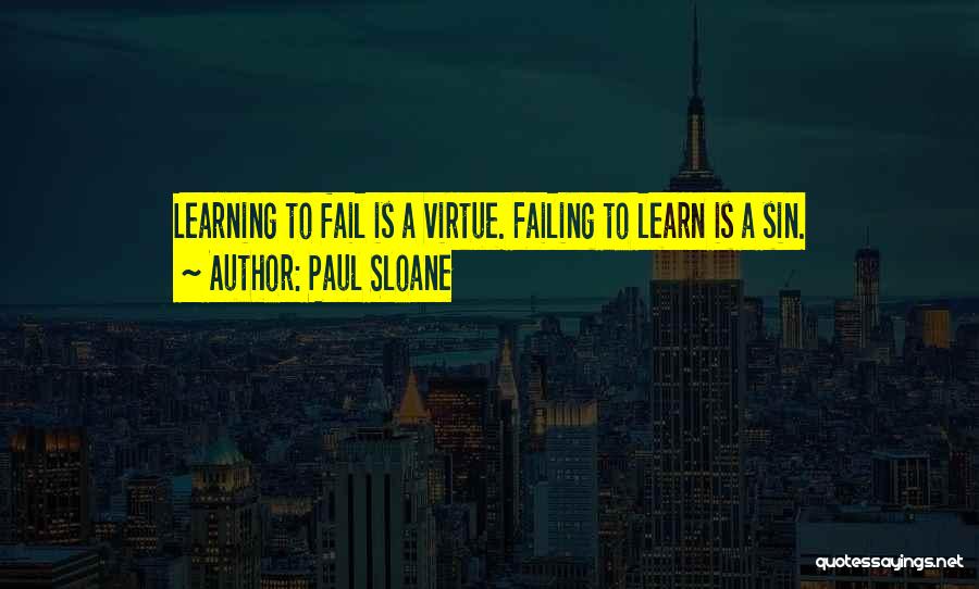 Paul Sloane Quotes: Learning To Fail Is A Virtue. Failing To Learn Is A Sin.