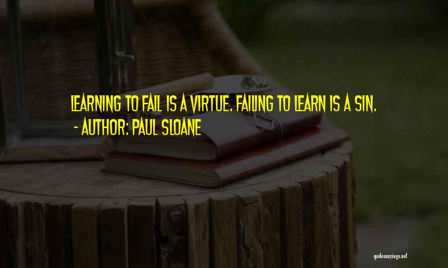 Paul Sloane Quotes: Learning To Fail Is A Virtue. Failing To Learn Is A Sin.