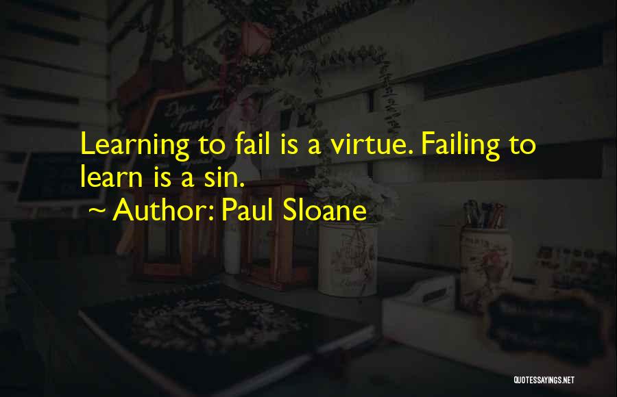 Paul Sloane Quotes: Learning To Fail Is A Virtue. Failing To Learn Is A Sin.