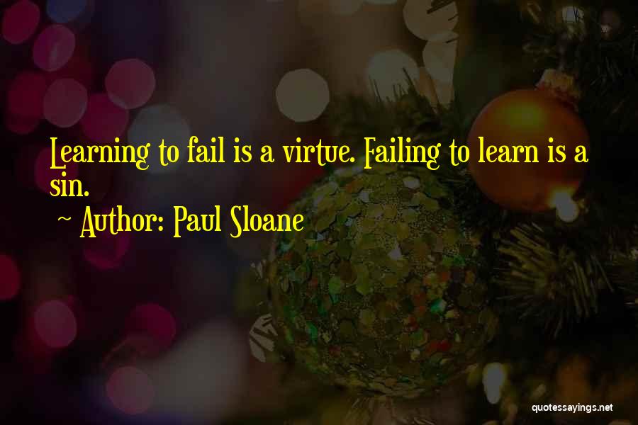 Paul Sloane Quotes: Learning To Fail Is A Virtue. Failing To Learn Is A Sin.