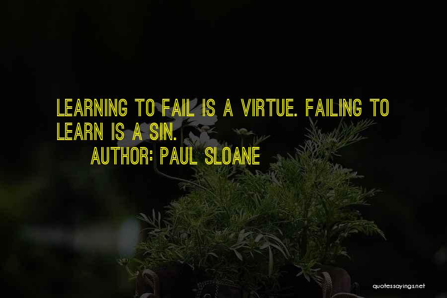 Paul Sloane Quotes: Learning To Fail Is A Virtue. Failing To Learn Is A Sin.