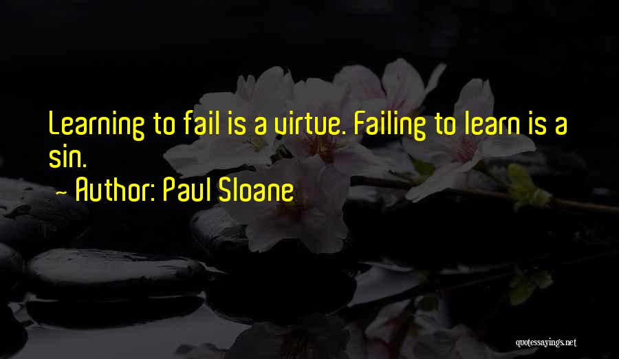 Paul Sloane Quotes: Learning To Fail Is A Virtue. Failing To Learn Is A Sin.