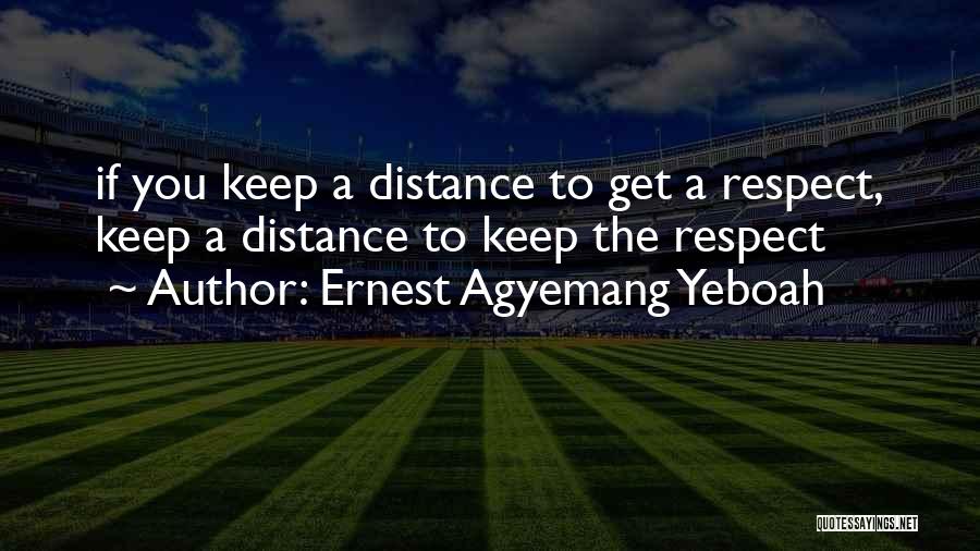 Ernest Agyemang Yeboah Quotes: If You Keep A Distance To Get A Respect, Keep A Distance To Keep The Respect