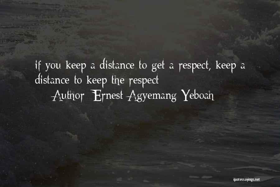 Ernest Agyemang Yeboah Quotes: If You Keep A Distance To Get A Respect, Keep A Distance To Keep The Respect