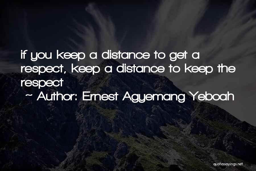 Ernest Agyemang Yeboah Quotes: If You Keep A Distance To Get A Respect, Keep A Distance To Keep The Respect