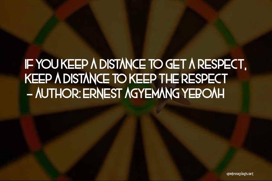 Ernest Agyemang Yeboah Quotes: If You Keep A Distance To Get A Respect, Keep A Distance To Keep The Respect