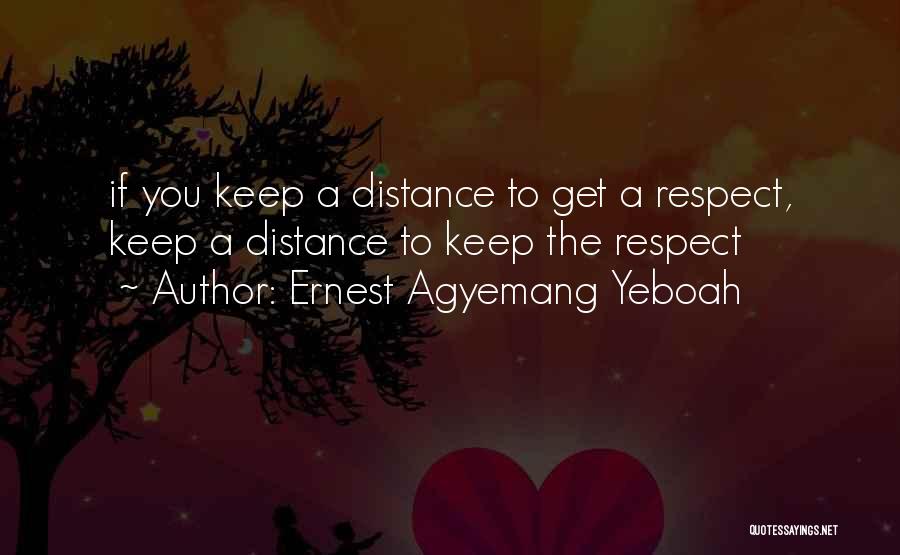 Ernest Agyemang Yeboah Quotes: If You Keep A Distance To Get A Respect, Keep A Distance To Keep The Respect