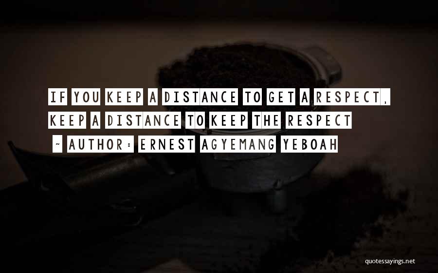 Ernest Agyemang Yeboah Quotes: If You Keep A Distance To Get A Respect, Keep A Distance To Keep The Respect