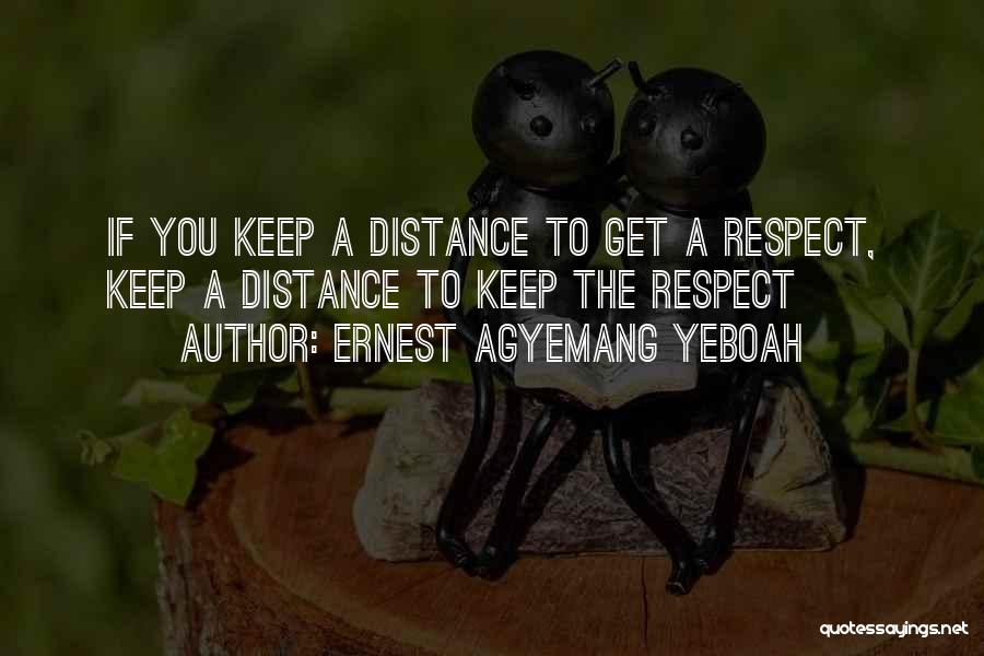 Ernest Agyemang Yeboah Quotes: If You Keep A Distance To Get A Respect, Keep A Distance To Keep The Respect