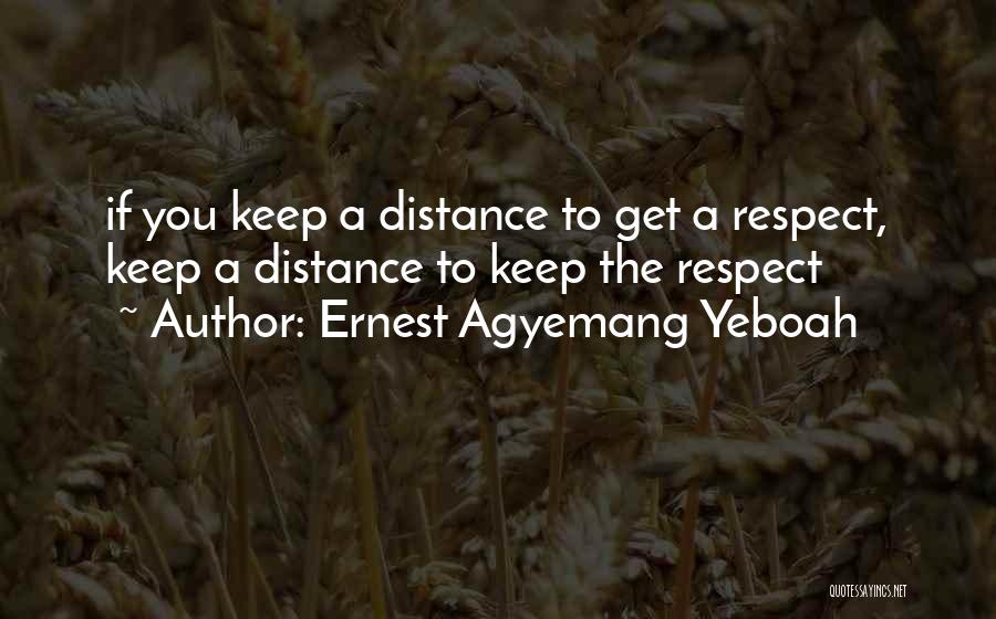 Ernest Agyemang Yeboah Quotes: If You Keep A Distance To Get A Respect, Keep A Distance To Keep The Respect