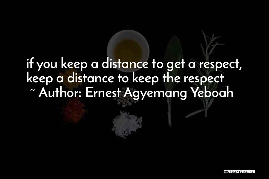 Ernest Agyemang Yeboah Quotes: If You Keep A Distance To Get A Respect, Keep A Distance To Keep The Respect