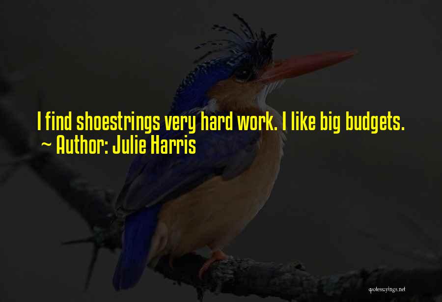 Julie Harris Quotes: I Find Shoestrings Very Hard Work. I Like Big Budgets.