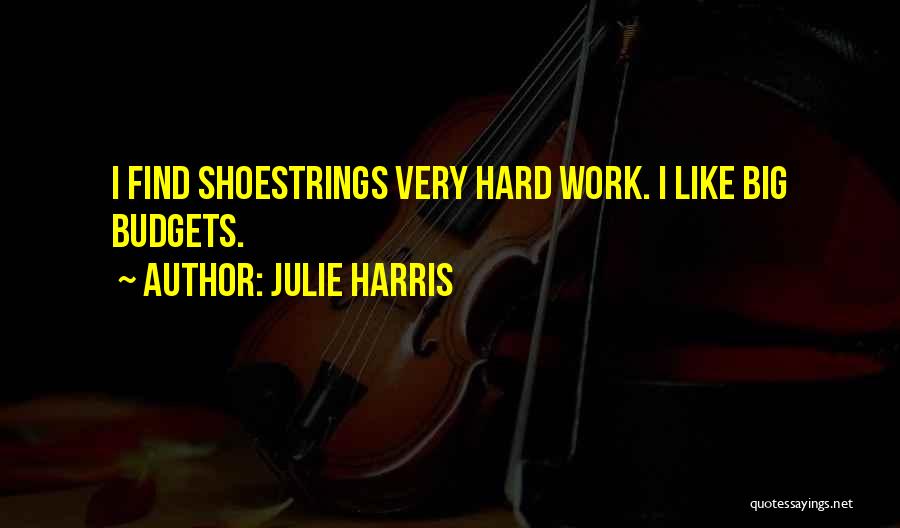 Julie Harris Quotes: I Find Shoestrings Very Hard Work. I Like Big Budgets.