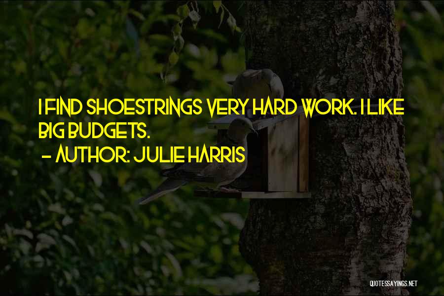 Julie Harris Quotes: I Find Shoestrings Very Hard Work. I Like Big Budgets.