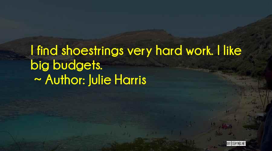 Julie Harris Quotes: I Find Shoestrings Very Hard Work. I Like Big Budgets.