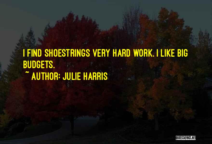 Julie Harris Quotes: I Find Shoestrings Very Hard Work. I Like Big Budgets.