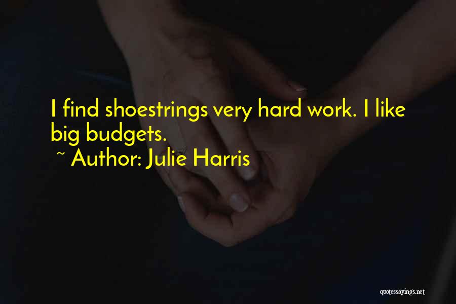 Julie Harris Quotes: I Find Shoestrings Very Hard Work. I Like Big Budgets.