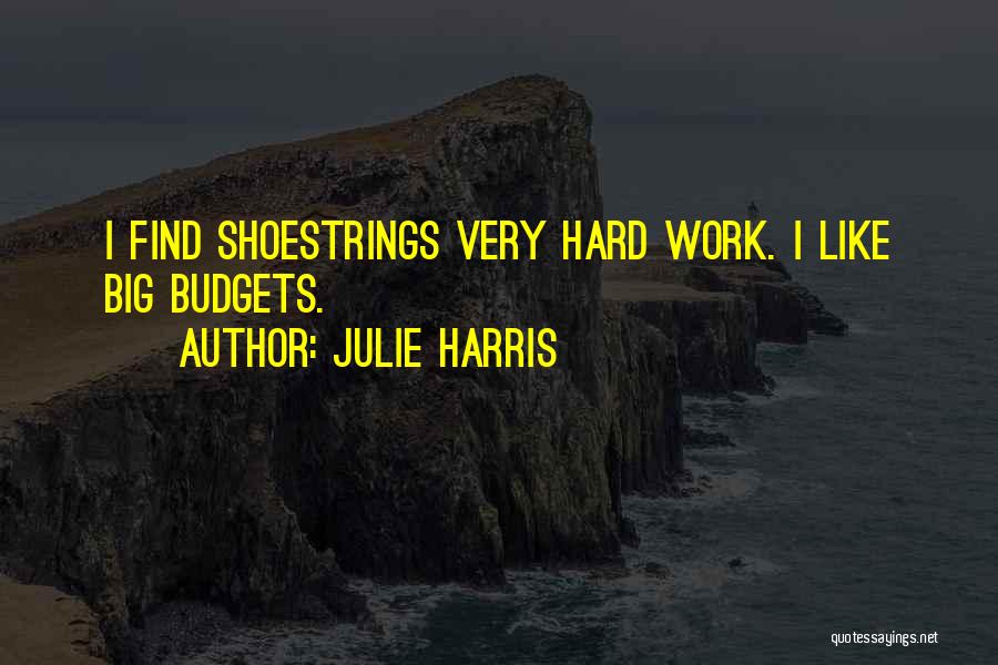 Julie Harris Quotes: I Find Shoestrings Very Hard Work. I Like Big Budgets.
