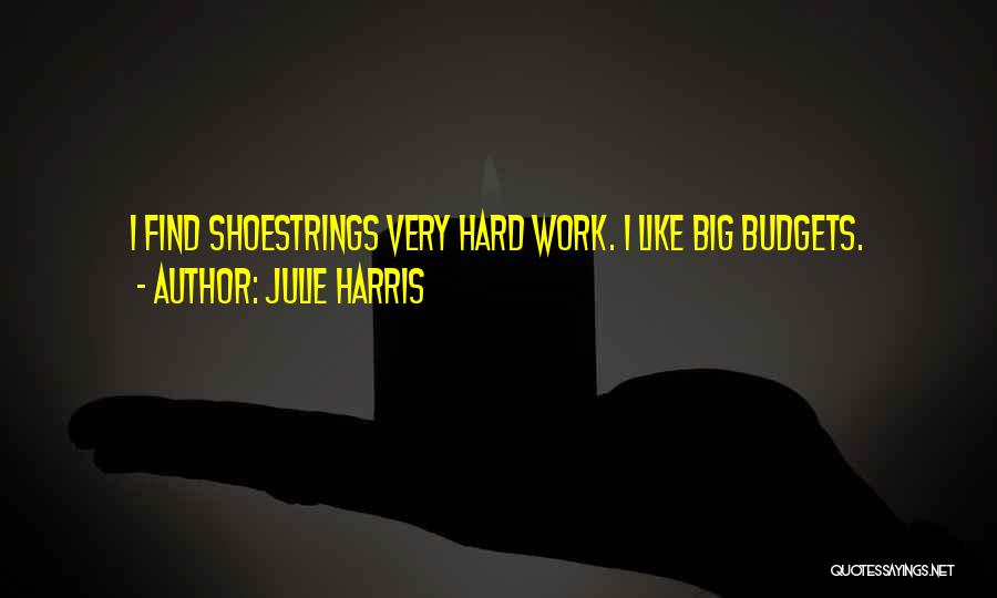 Julie Harris Quotes: I Find Shoestrings Very Hard Work. I Like Big Budgets.