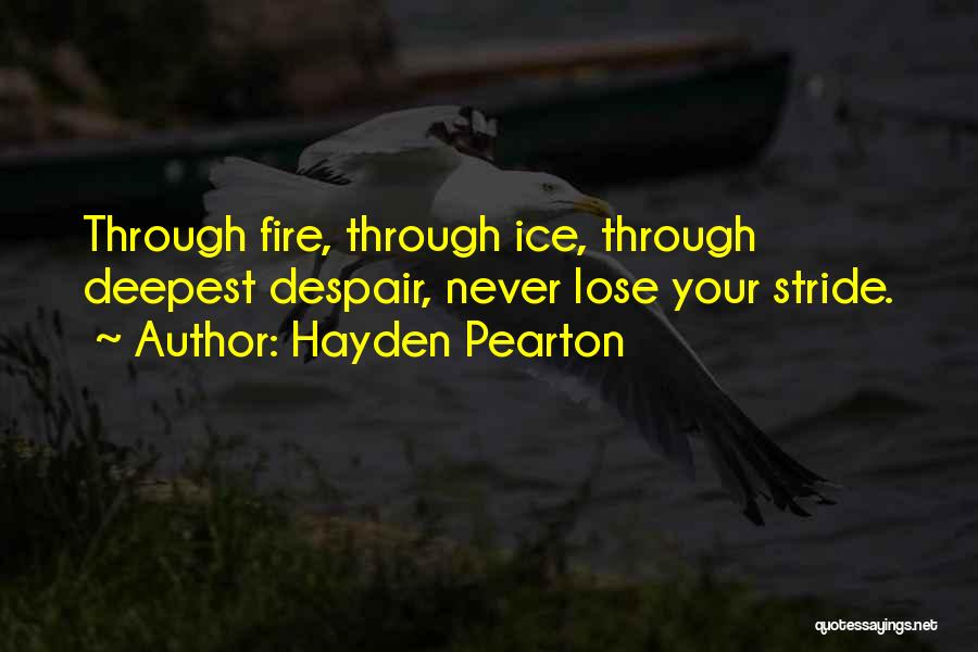 Hayden Pearton Quotes: Through Fire, Through Ice, Through Deepest Despair, Never Lose Your Stride.