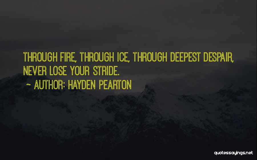Hayden Pearton Quotes: Through Fire, Through Ice, Through Deepest Despair, Never Lose Your Stride.