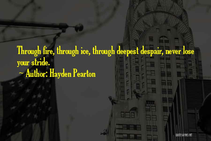 Hayden Pearton Quotes: Through Fire, Through Ice, Through Deepest Despair, Never Lose Your Stride.