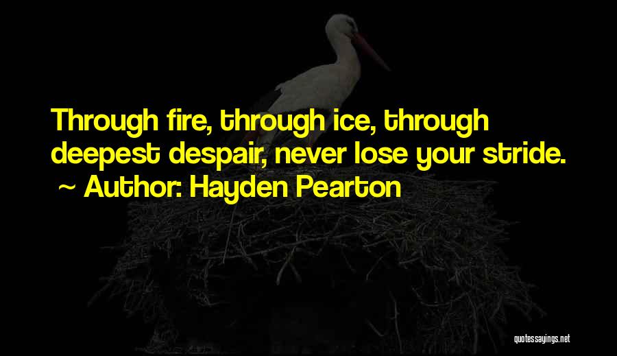 Hayden Pearton Quotes: Through Fire, Through Ice, Through Deepest Despair, Never Lose Your Stride.