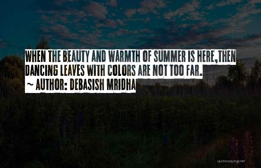 Debasish Mridha Quotes: When The Beauty And Warmth Of Summer Is Here,then Dancing Leaves With Colors Are Not Too Far.