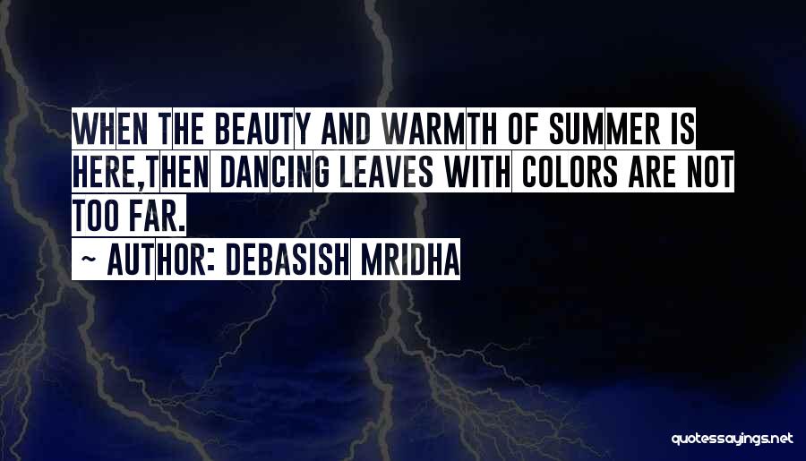 Debasish Mridha Quotes: When The Beauty And Warmth Of Summer Is Here,then Dancing Leaves With Colors Are Not Too Far.
