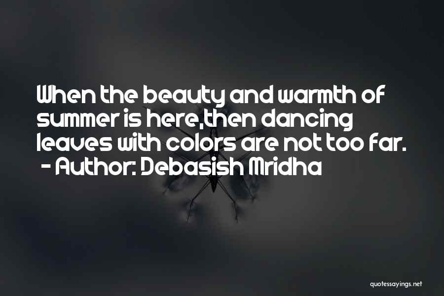 Debasish Mridha Quotes: When The Beauty And Warmth Of Summer Is Here,then Dancing Leaves With Colors Are Not Too Far.
