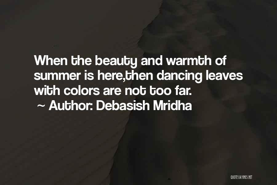 Debasish Mridha Quotes: When The Beauty And Warmth Of Summer Is Here,then Dancing Leaves With Colors Are Not Too Far.