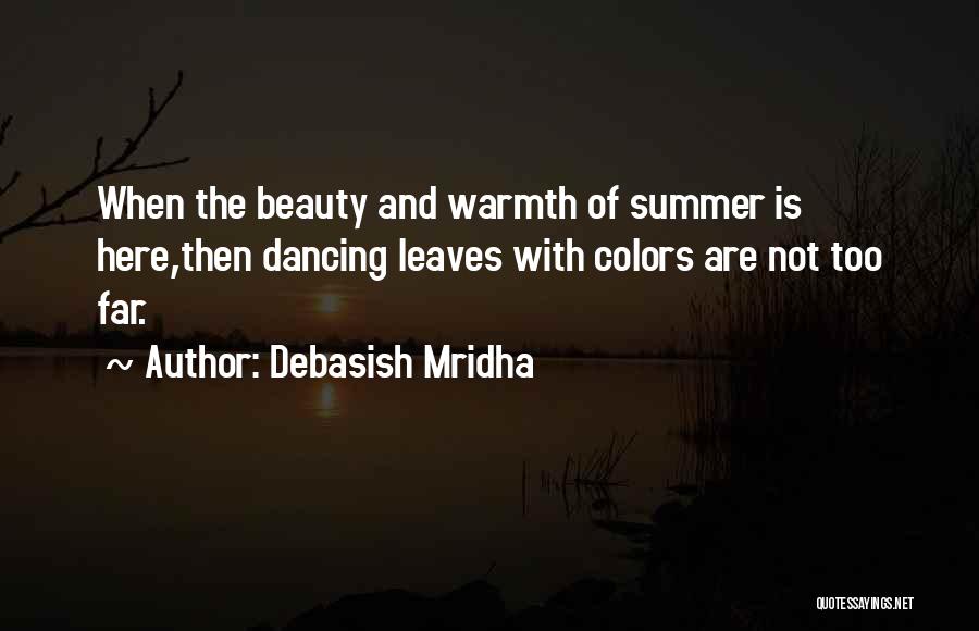 Debasish Mridha Quotes: When The Beauty And Warmth Of Summer Is Here,then Dancing Leaves With Colors Are Not Too Far.